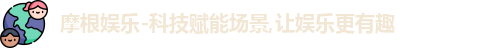 摩根娱乐-科技赋能场景,让娱乐更有趣